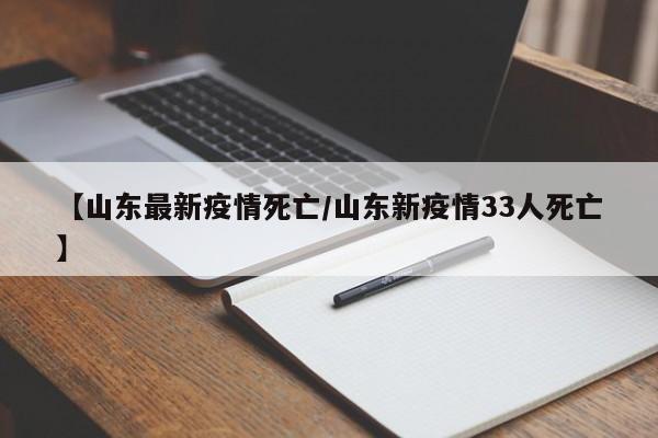 【山东最新疫情死亡/山东新疫情33人死亡】