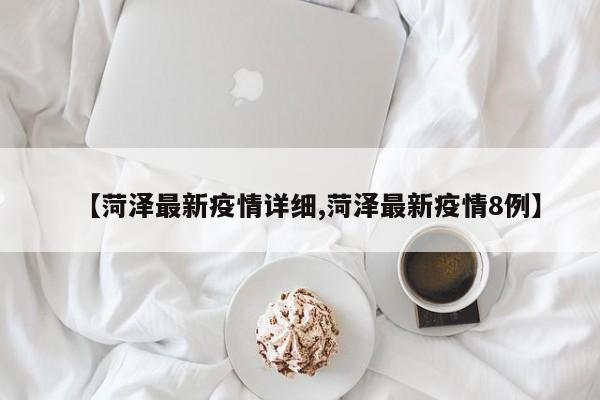 【菏泽最新疫情详细,菏泽最新疫情8例】